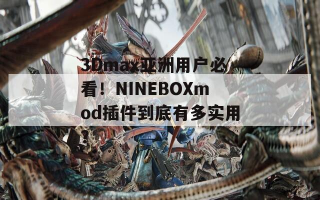 3Dmax亚洲用户必看！NINEBOXmod插件到底有多实用？