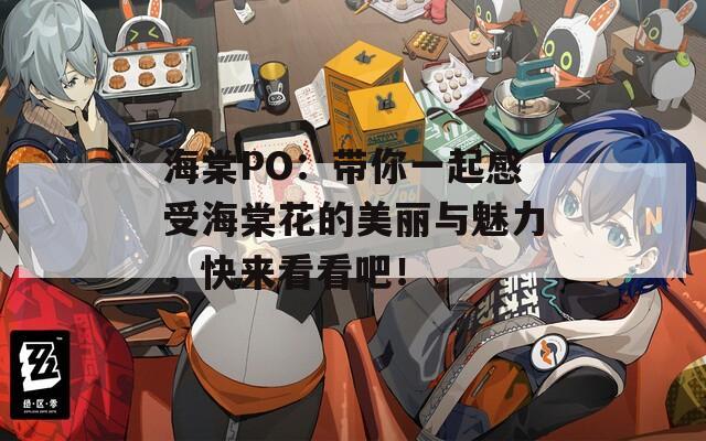 海棠PO：带你一起感受海棠花的美丽与魅力，快来看看吧！