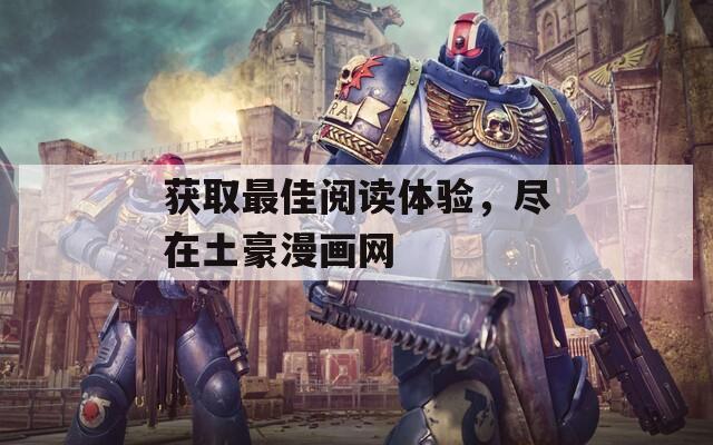 获取最佳阅读体验，尽在土豪漫画网