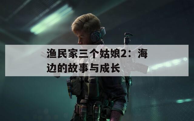 渔民家三个姑娘2：海边的故事与成长