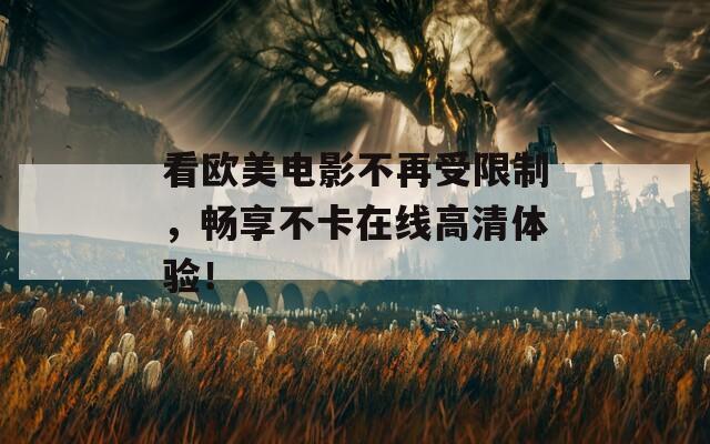 看欧美电影不再受限制，畅享不卡在线高清体验！