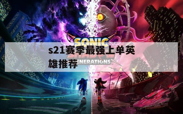 s21赛季最强上单英雄推荐