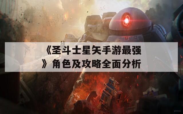 《圣斗士星矢手游最强》角色及攻略全面分析