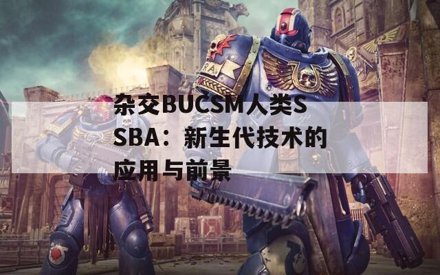 杂交BUCSM人类SSBA：新生代技术的应用与前景