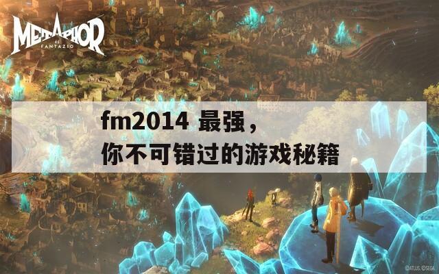 fm2014 最强，你不可错过的游戏秘籍