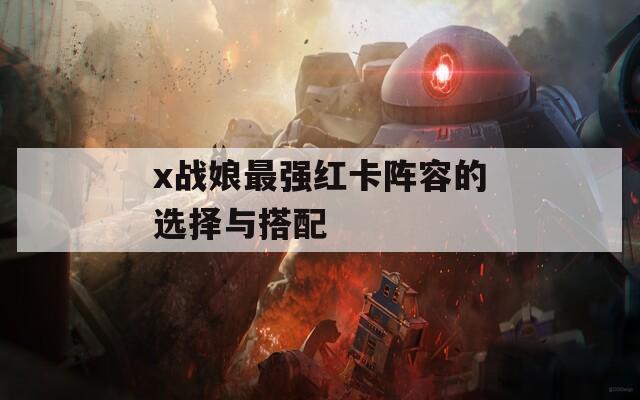 x战娘最强红卡阵容的选择与搭配