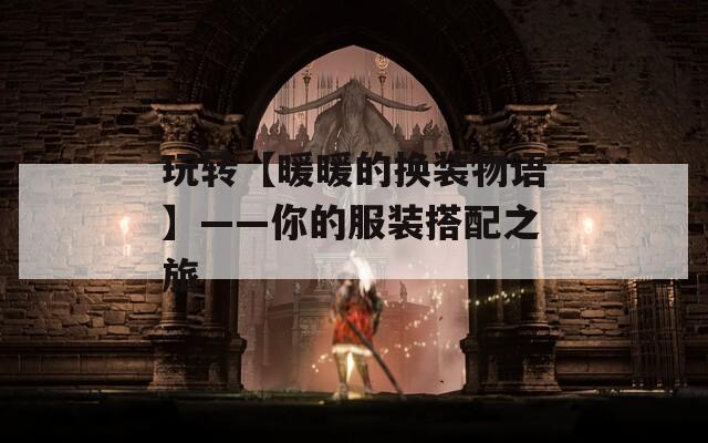 玩转【暖暖的换装物语】——你的服装搭配之旅