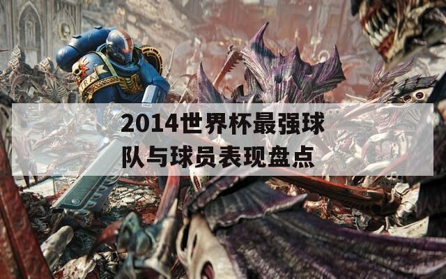 2014世界杯最强球队与球员表现盘点