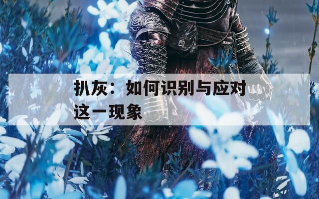 扒灰：如何识别与应对这一现象