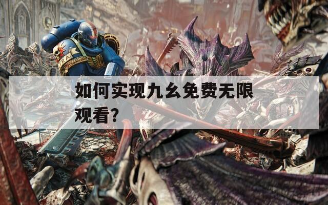 如何实现九幺免费无限观看？