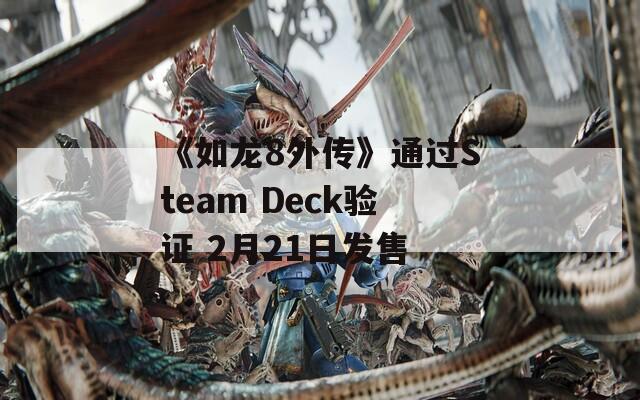 《如龙8外传》通过Steam Deck验证 2月21日发售