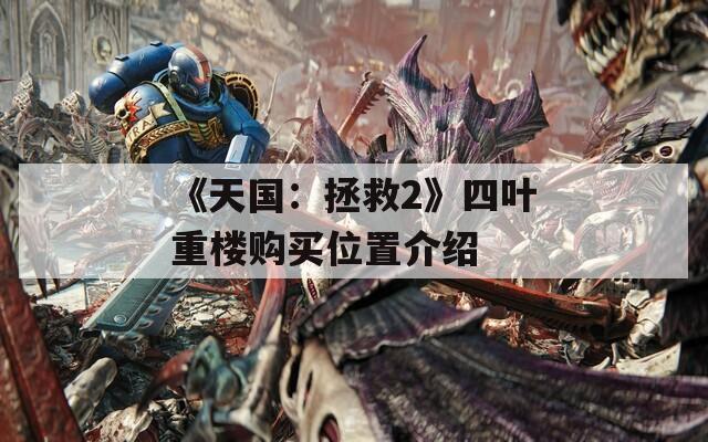 《天国：拯救2》四叶重楼购买位置介绍