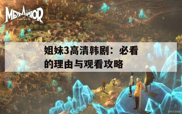姐妹3高清韩剧：必看的理由与观看攻略
