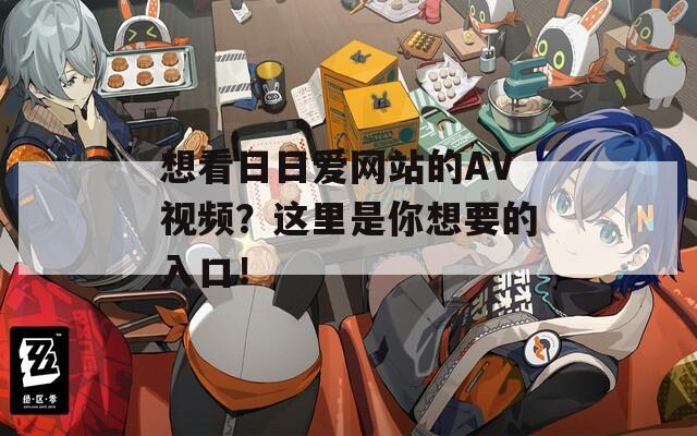 想看日日爱网站的AV视频？这里是你想要的入口！