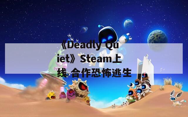 《Deadly Quiet》Steam上线 合作恐怖逃生