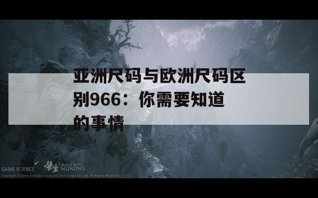 亚洲尺码与欧洲尺码区别966：你需要知道的事情