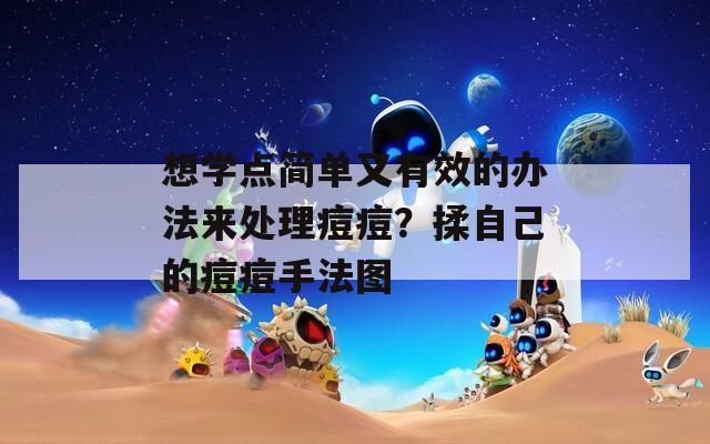 想学点简单又有效的办法来处理痘痘？揉自己的痘痘手法图
