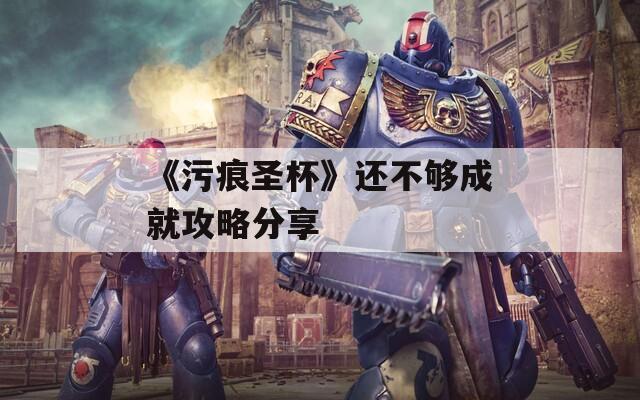 《污痕圣杯》还不够成就攻略分享