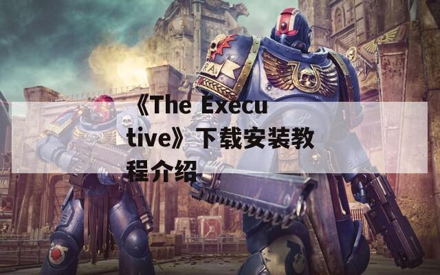 《The Executive》下载安装教程介绍