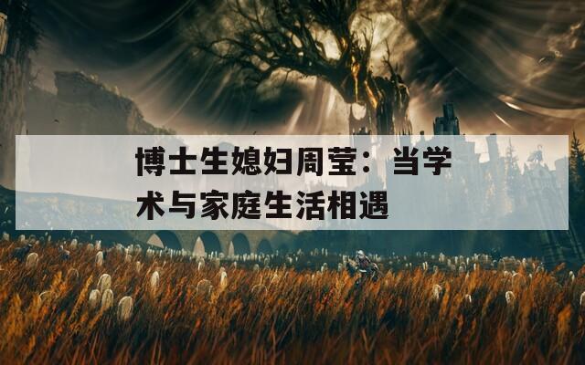 博士生媳妇周莹：当学术与家庭生活相遇