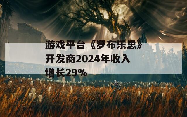 游戏平台《罗布乐思》开发商2024年收入增长29%