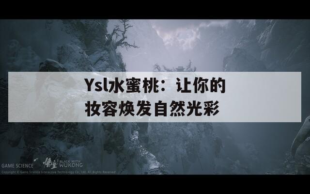 Ysl水蜜桃：让你的妆容焕发自然光彩