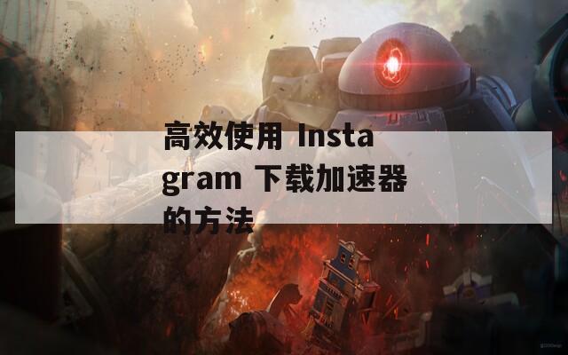 高效使用 Instagram 下载加速器的方法