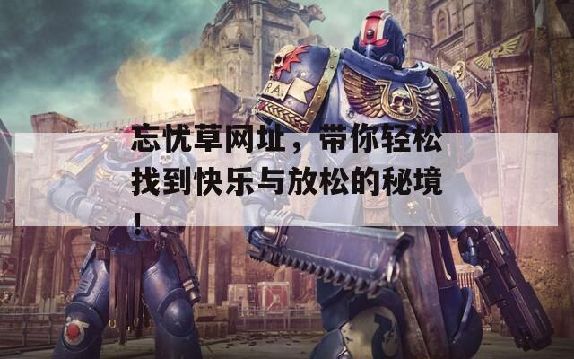 忘忧草网址，带你轻松找到快乐与放松的秘境！