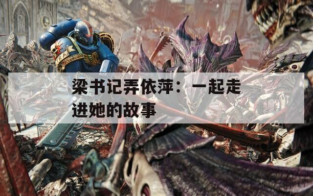 梁书记弄依萍：一起走进她的故事