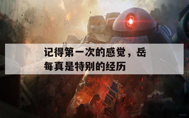记得第一次的感觉，岳每真是特别的经历