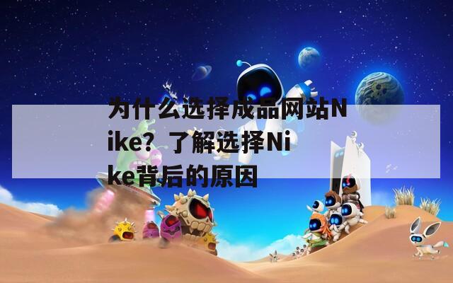 为什么选择成品网站Nike？了解选择Nike背后的原因