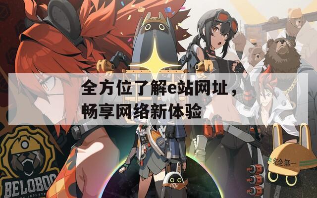 全方位了解e站网址，畅享网络新体验