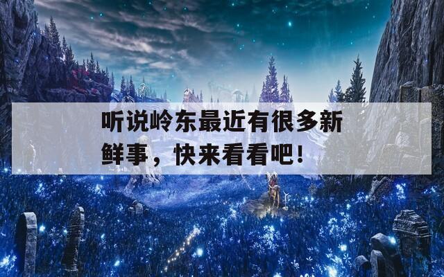 听说岭东最近有很多新鲜事，快来看看吧！