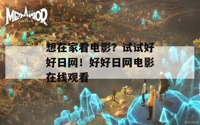 想在家看电影？试试好好日网！好好日网电影在线观看