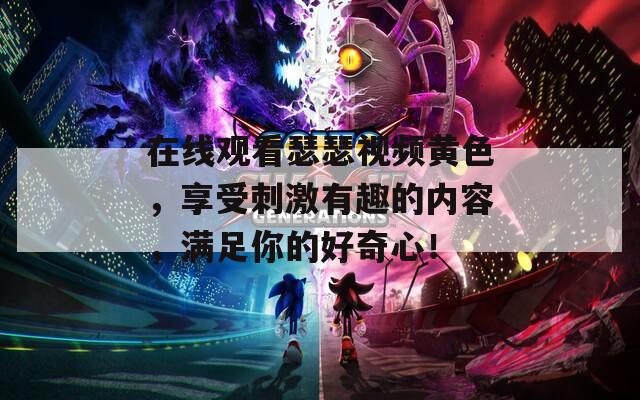 在线观看瑟瑟视频黄色，享受刺激有趣的内容，满足你的好奇心！
