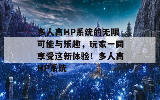多人高HP系统的无限可能与乐趣，玩家一同享受这新体验！多人高HP系统