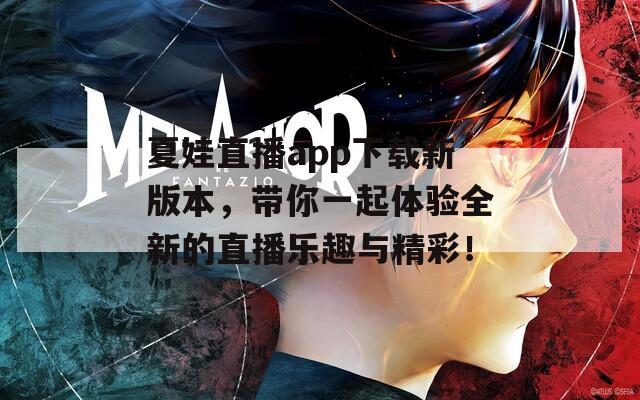 夏娃直播app下载新版本，带你一起体验全新的直播乐趣与精彩！