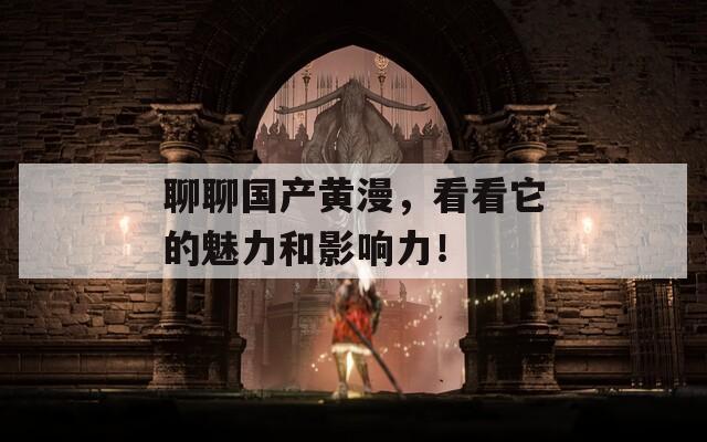 聊聊国产黄漫，看看它的魅力和影响力！