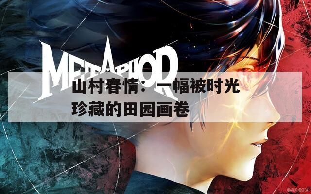 山村春情：一幅被时光珍藏的田园画卷