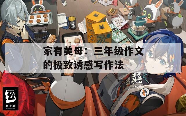 家有美母：三年级作文的极致诱感写作法