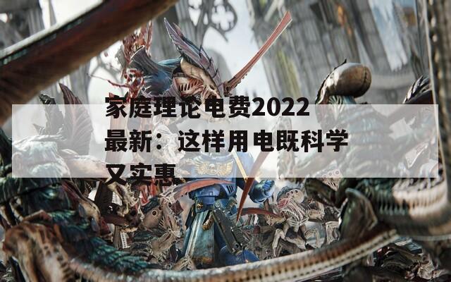 家庭理论电费2022最新：这样用电既科学又实惠