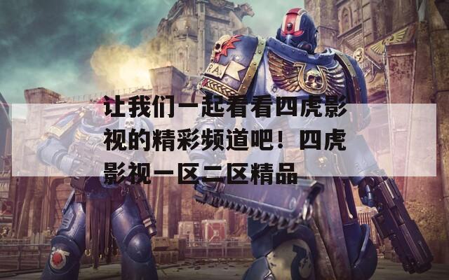 让我们一起看看四虎影视的精彩频道吧！四虎影视一区二区精品