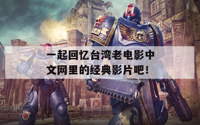 一起回忆台湾老电影中文网里的经典影片吧！