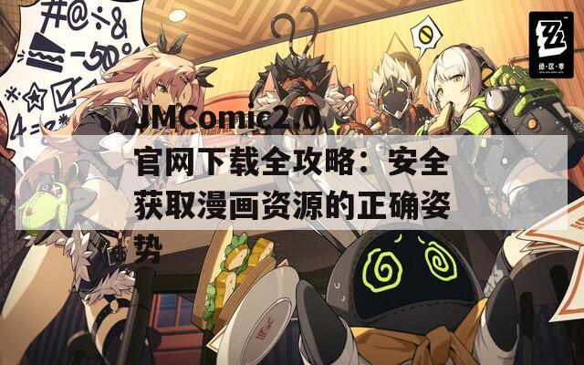 JMComic2.0官网下载全攻略：安全获取漫画资源的正确姿势
