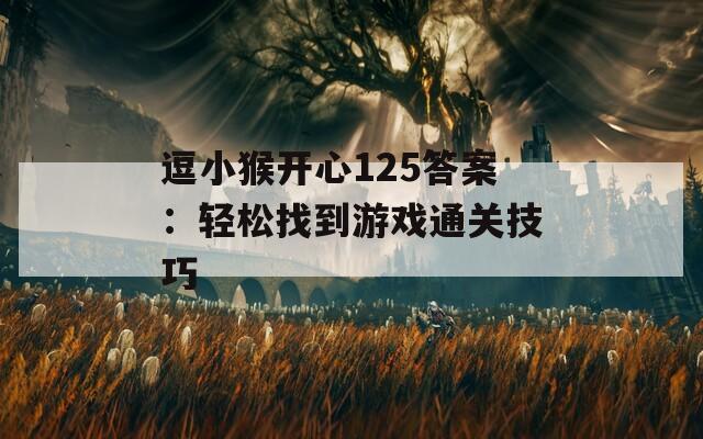 逗小猴开心125答案：轻松找到游戏通关技巧
