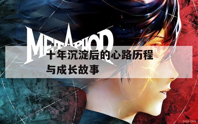 十年沉淀后的心路历程与成长故事