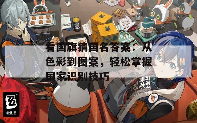看国旗猜国名答案：从色彩到图案，轻松掌握国家识别技巧