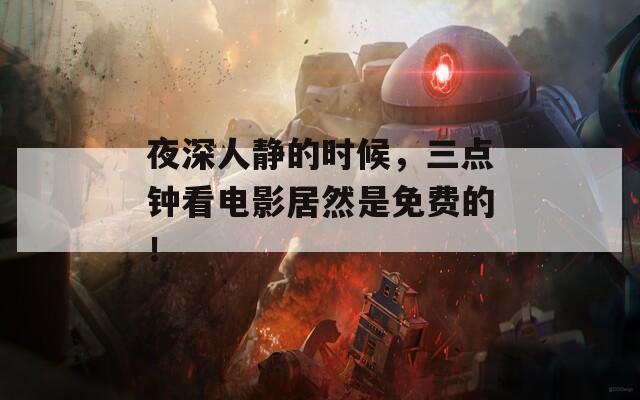 夜深人静的时候，三点钟看电影居然是免费的！