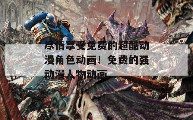 尽情享受免费的超酷动漫角色动画！免费的强动漫人物动画