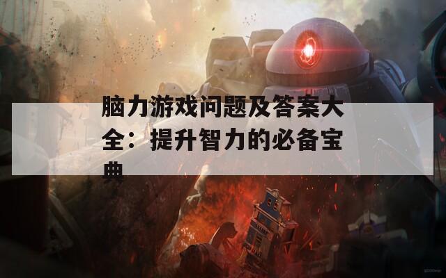 脑力游戏问题及答案大全：提升智力的必备宝典